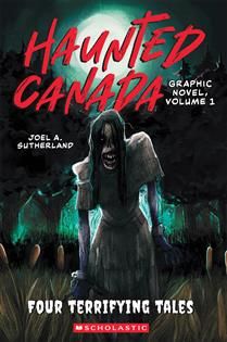 Haunted Canada Graphic Novel, Vol. 1 (Four Terrifying Tales) by Joel A. Sutherland