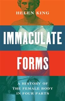 Immaculate Forms: A History of the Female Body in Four Parts by Helen King