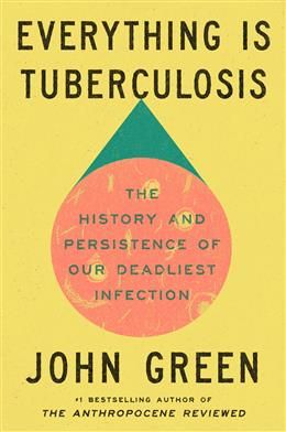 Everything Is Tuberculosis: The History and Persistence of Our Deadliest Infection by John Green