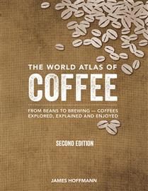 The World Atlas of Coffee: From Beans to Brewing -- Coffees Explored, Explained and Enjoyed, Second Ed. (Revised, Updated and Expanded) by James Hoffmann