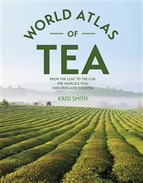 The World Atlas of Tea: From the Leaf to the Cup, the World&#39;s Teas Explored and Enjoyed by Krisi Smith