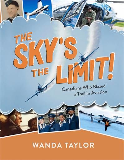 The Sky&#39;s The Limit!: Canadians Who Blazed a Trail in Aviation by Wanda Taylor