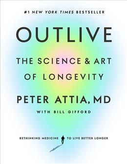 Outlive: The Science and Art of Longevity by Peter Attia MD, Bill Gifford