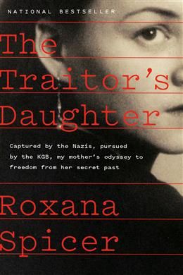 The Traitor&#39;s Daughter: Captured by Nazis, Pursued by the KGB, My Mother&#39;s Odyssey to Freedom from Her Secret Past by Roxana Spicer