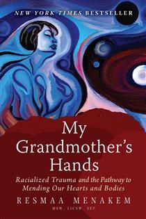 My Grandmother&#39;s Hands: Racialized Trauma and the Pathway to Mending Our Hearts and Bodies by Resmaa Menakem