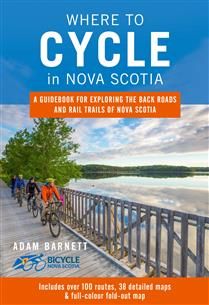 Where to Cycle in Nova Scotia: A Guidebook for Exploring the Back Roads and Rail Trails of Nova Scotia by Adam Barnett