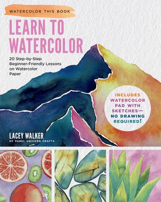 Learn to Watercolor: 20 Step-by-Step Beginner-Friendly Lessons on Watercolor Paper by Lacey Walker