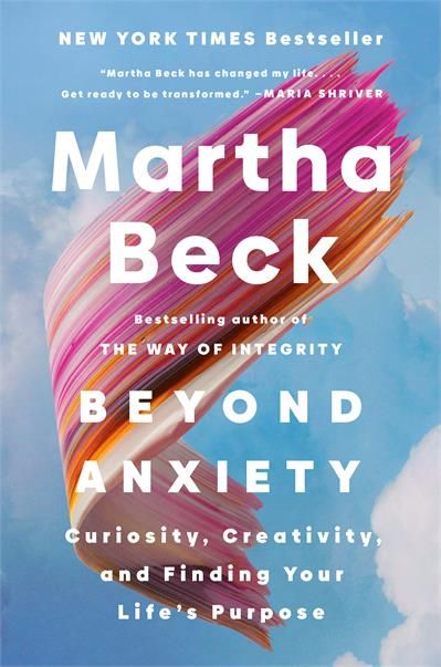Beyond Anxiety: Curiosity, Creativity, and Finding Your Life&#39;s Purpose by Martha Beck