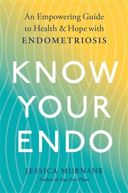 Know Your Endo: An Empowering Guide to Health and Hope With Endometriosis by Jessica Murnane