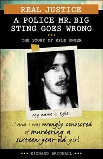Real Justice: A Police Mr. Big Sting Goes Wrong - The Story of Kyle Unger by Richard Brignall