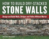 How to Build Dry-Stacked Stone Walls: Design and Build Walls, Bridges and Follies Without Mortar by John Shaw-Rimmington