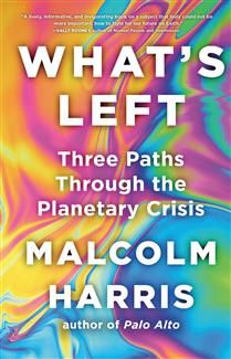 What&#39;s Left: Three Paths Through the Planetary Crisis by Malcolm Harris