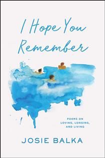 I Hope You Remember: Poems on Loving, Longing, and Living by Josie Balka