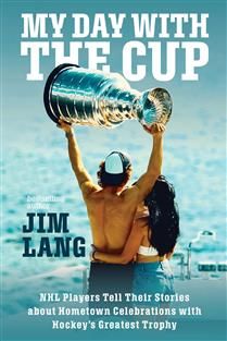 My Day with the Cup: NHL Players Tell Their Stories about Hometown Celebrations with Hockey&#39;s Greatest Trophy by Jim Lang