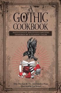 A Gothic Cookbook: Hauntingly Delicious Recipes Inspired by 13 Classic Tales by Alessandra Pino, Ella Buchan