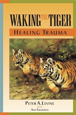 Waking the Tiger: Healing Trauma by Peter A. Levine Ph.D., Ann Frederick