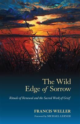 The Wild Edge of Sorrow: Rituals of Renewal and the Sacred Work of Grief by Francis Weller