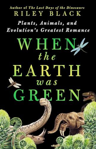 When the Earth Was Green: Plants, Animals, and Evolution&#39;s Greatest Romance by Riley Black