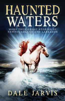 Haunted Waters: More True Ghost Stories of Newfoundland and Labrador by Dale Jarvis