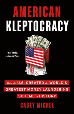 American Kleptocracy: How the U.S. Created the World&#39;s Greatest Money Laundering Scheme in History by Casey Michel