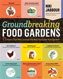 Groundbreaking Food Gardens: 73 Plans That Will Change the Way You Grow Your Garden by Niki Jabbour