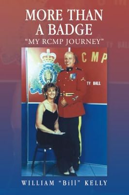More Than a Badge: My RCMP Journey by William "Bill" Kelly