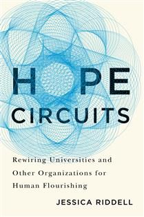 Hope Circuits: Rewiring Universities and Other Organizations for Human Flourishing by Jessica Riddell