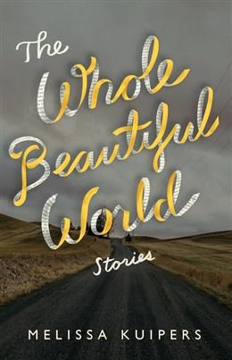The Whole Beautiful World: Stories by Melissa Kuipers