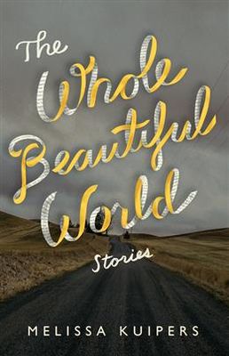 The Whole Beautiful World: Stories by Melissa Kuipers
