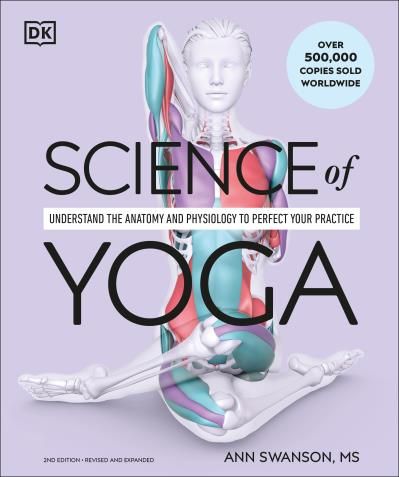 Science of Yoga: Understand the Anatomy and Physiology to Perfect Your Practice by Ann Swanson
