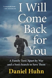 I Will Come Back for You: A Family Torn Apart by War and a Son&#39;s Search to Save Them by Daniel Huhn