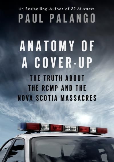 Anatomy of a Cover-Up: The Truth about the RCMP and the Nova Scotia Massacres by Paul Palango