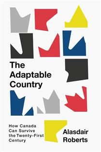 The Adaptable Country: How Canada Can Survive the Twenty-First Century by Alasdair Roberts