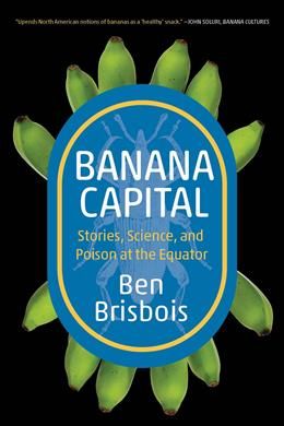 Banana Capital: Stories, Science, and Poison at the Equator (Digestions #5) by Ben Brisbois
