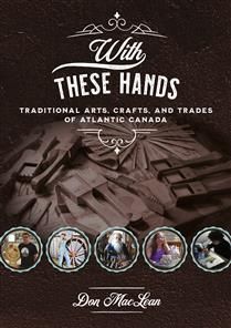 With These Hands: Traditional Arts, Crafts, and Trades of Atlantic Canada by Don MacLean