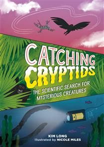 Catching Cryptids: The Scientific Search for Mysterious Creatures by Kim Long, Nicole Miles