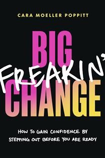 Big Freakin&#39; Change: How to Gain Confidence by Stepping Out Before You Are Ready by Cara Moeller Poppitt