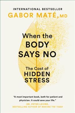When the Body Says No: The Cost of Hidden Stress by Gabor Maté MD