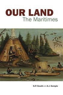 Our Land: The Maritimes by G.P. Gould, A.J. Semple