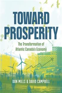 Toward Prosperity: The Transformation of Atlantic Canada&#39;s Economy by David Campbell, Don Mills