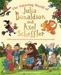 The Amazing World of Julia Donaldson and Axel Scheffler by Julia Donaldson, Axel Scheffler
