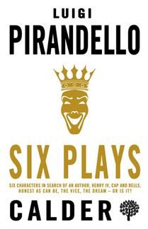 Six Plays: Six Characters in Search of an Author, Henry IV, Caps and Bells, Right You Are (if You Think You Are), The Jar, The Patent by Luigi Pirandello