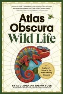 Atlas Obscura: Wild Life - An Explorer&#39;s Guide to the World&#39;s Living Wonders by Cara Giaimo, Joshua Foer