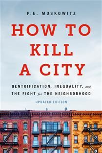 How to Kill a City: Gentrification, Inequality, and the Fight for the Neighborhood, Revised Ed. by PE Moskowitz