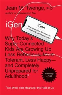 iGen: Why Today&#39;s Super-Connected Kids Are Growing Up Less Rebellious, More Tolerant, Less Happy--and Completely Unprepared for Adulthood--and What That Means for the Rest of Us by Jean M. Twenge