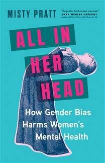 All In Her Head: How Gender Bias Harms Women&#39;s Mental Health by Misty Pratt