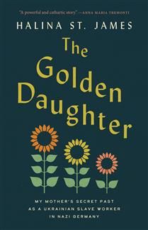 The Golden Daughter: My Mother’s Secret Past as a Ukrainian Slave Worker in Nazi Germanyby Halina St. James