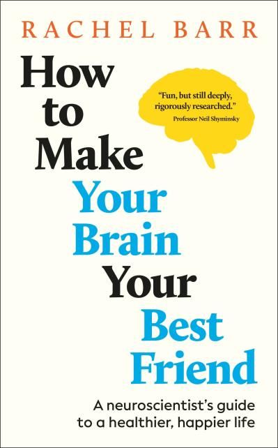 How to Make Your Brain Your Best Friend: A Neuroscientist&#39;s Guide to a Healthier, Happier Life by Rachel Barr