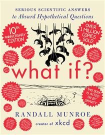 What If?: Serious Scientific Answers to Absurd Hypothetical Questions (10th Anniversary Ed.) by Randall Munroe