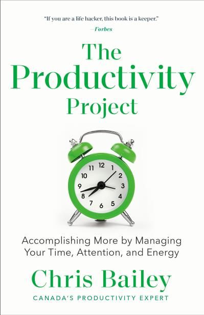 The Productivity Project: Accomplishing More by Managing Your Time, Attention, and Energy by Chris Bailey
